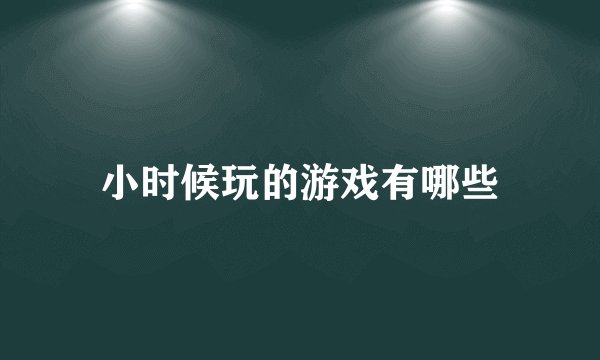 小时候玩的游戏有哪些