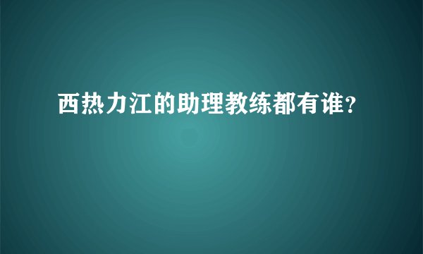 西热力江的助理教练都有谁？