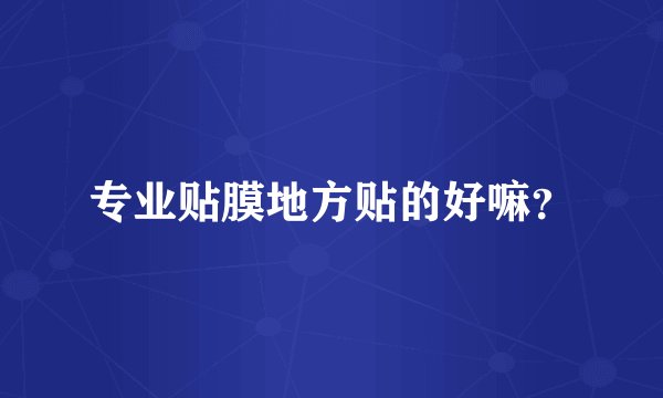 专业贴膜地方贴的好嘛？