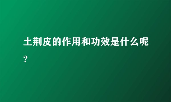 土荆皮的作用和功效是什么呢？