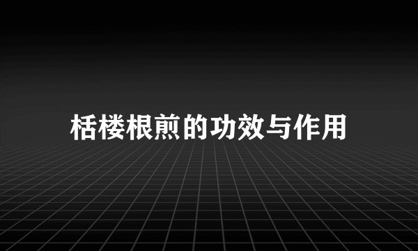 栝楼根煎的功效与作用
