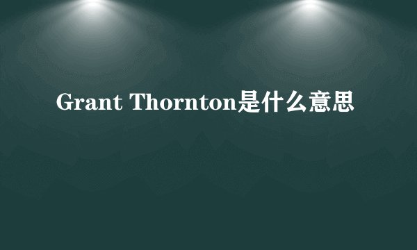 Grant Thornton是什么意思