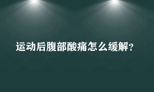 运动后腹部酸痛怎么缓解？