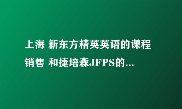 上海 新东方精英英语的课程销售 和捷培森JFPS的电话销售 哪个工作更好？更有发展前途