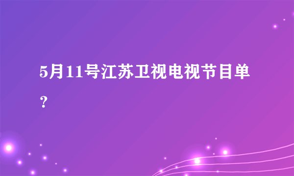 5月11号江苏卫视电视节目单？