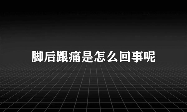 脚后跟痛是怎么回事呢