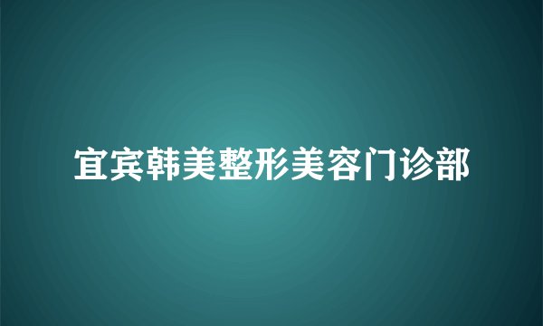宜宾韩美整形美容门诊部