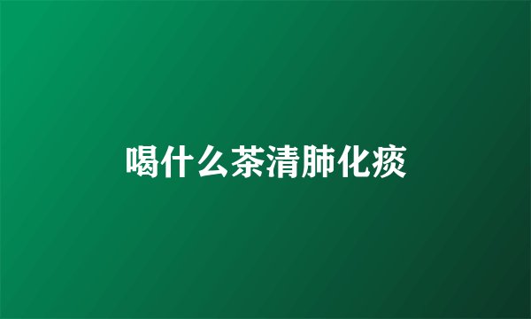 喝什么茶清肺化痰