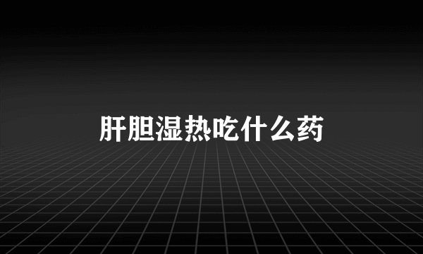 肝胆湿热吃什么药