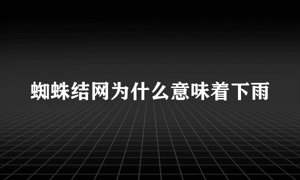 蜘蛛结网为什么意味着下雨
