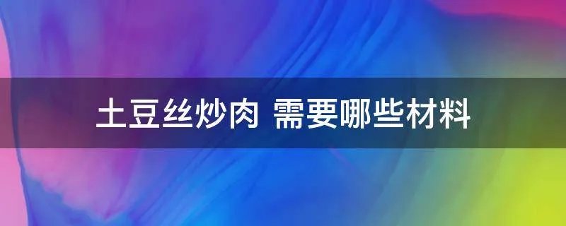 土豆丝炒肉 需要哪些材料