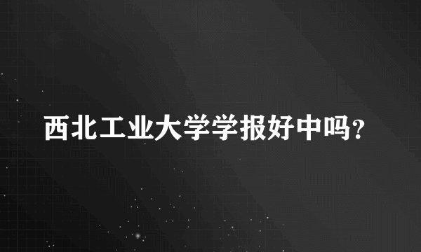 西北工业大学学报好中吗？