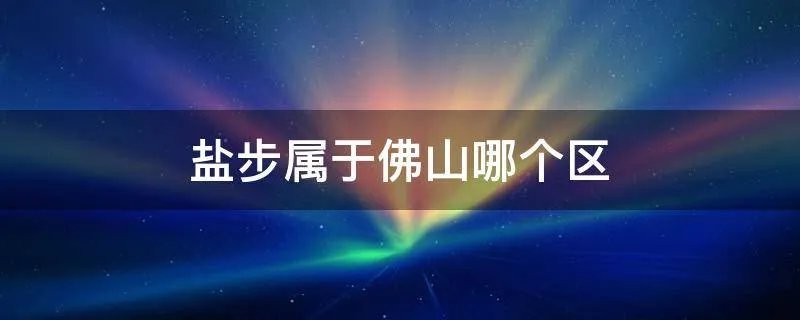 盐步属于佛山哪个区