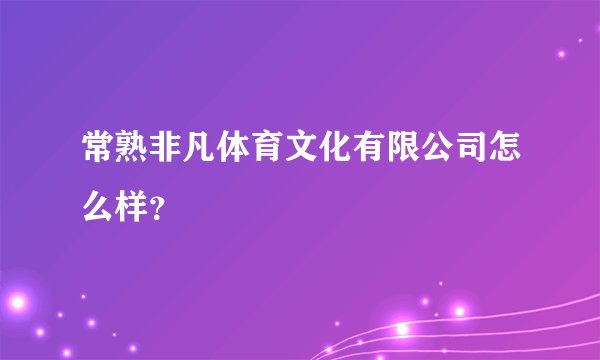 常熟非凡体育文化有限公司怎么样?