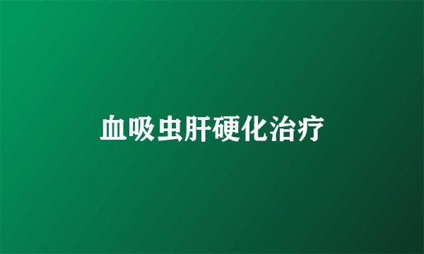 血吸虫肝硬化治疗