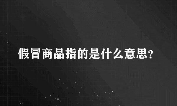 假冒商品指的是什么意思？