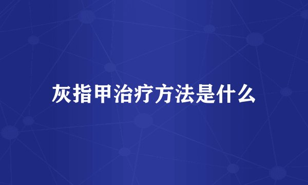 灰指甲治疗方法是什么