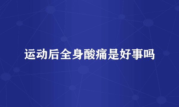 运动后全身酸痛是好事吗