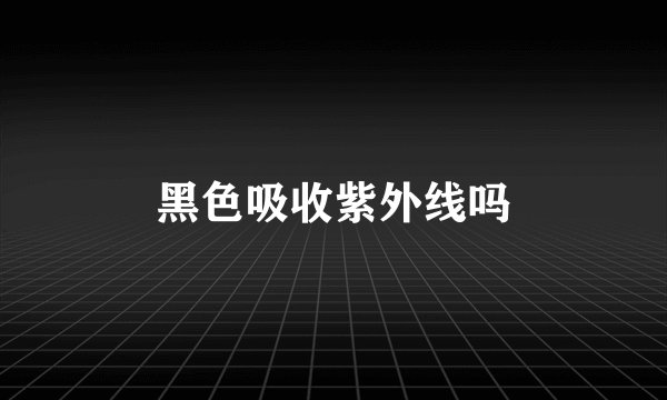 黑色吸收紫外线吗