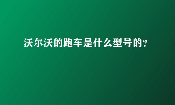 沃尔沃的跑车是什么型号的？