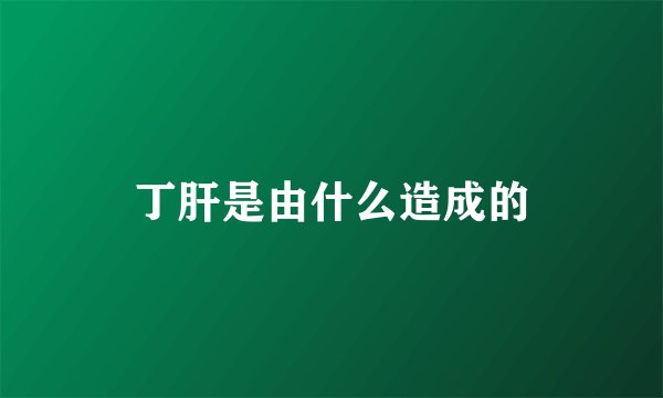 丁肝是由什么造成的