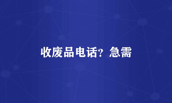 收废品电话？急需