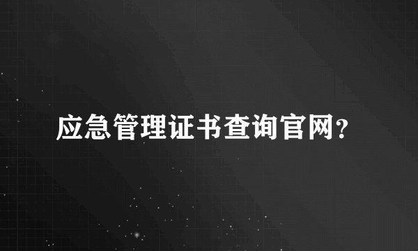 应急管理证书查询官网?