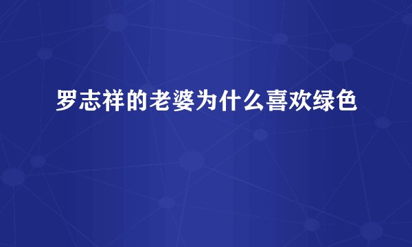 罗志祥的老婆为什么喜欢绿色