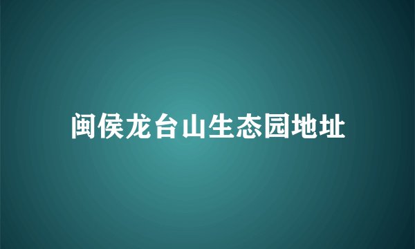 闽侯龙台山生态园地址