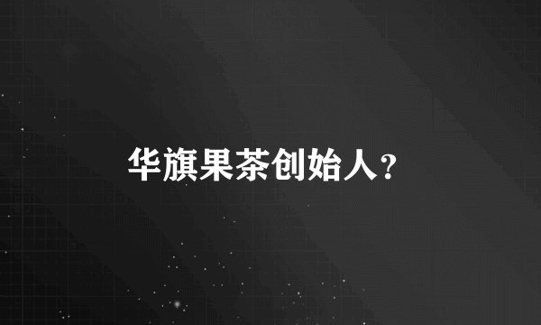 华旗果茶创始人？