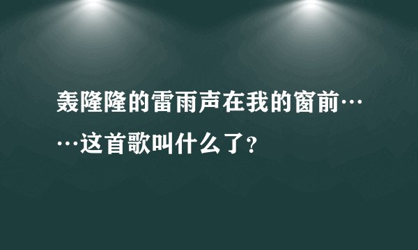 轰隆隆的雷雨声在我的窗前……这首歌叫什么了？