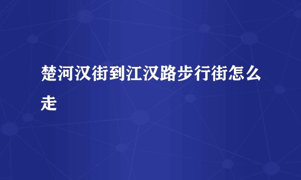 楚河汉街到江汉路步行街怎么走