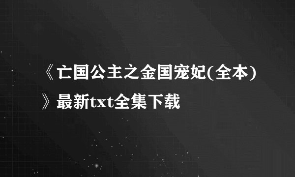 《亡国公主之金国宠妃(全本)》最新txt全集下载