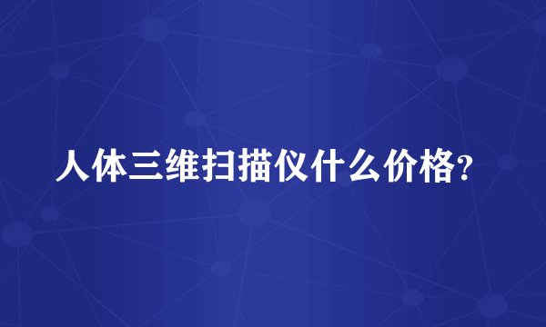 人体三维扫描仪什么价格?