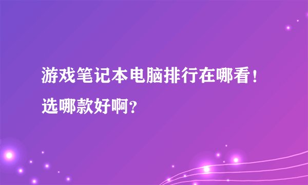 游戏笔记本电脑排行在哪看！选哪款好啊？
