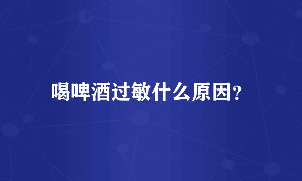 喝啤酒过敏什么原因？