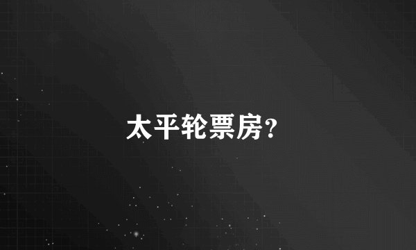 太平轮票房？