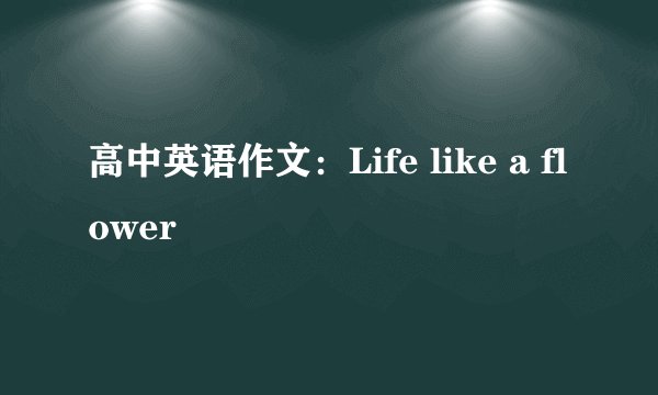 高中英语作文:Life like a flower
