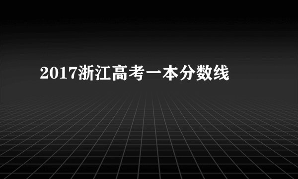 2017浙江高考一本分数线