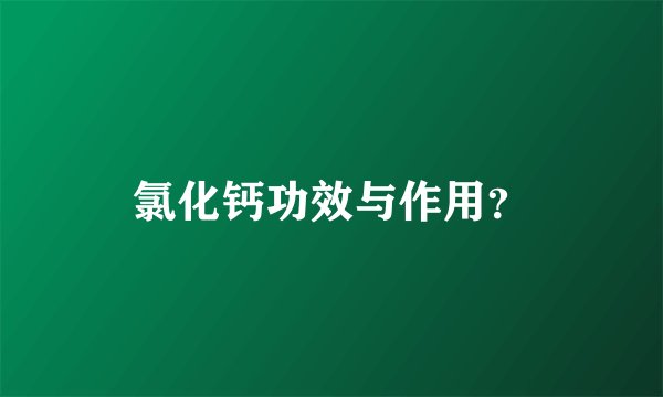 氯化钙功效与作用？