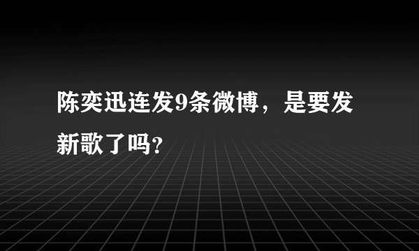 陈奕迅连发9条微博，是要发新歌了吗？