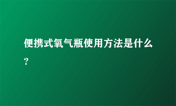 便携式氧气瓶使用方法是什么？