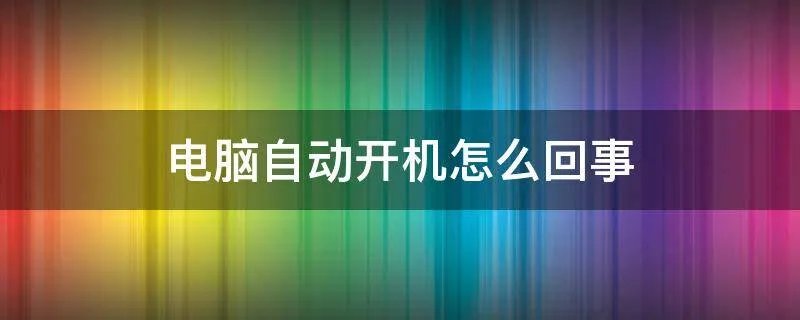 电脑自动开机怎么回事