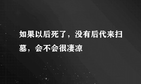如果以后死了，没有后代来扫墓，会不会很凄凉