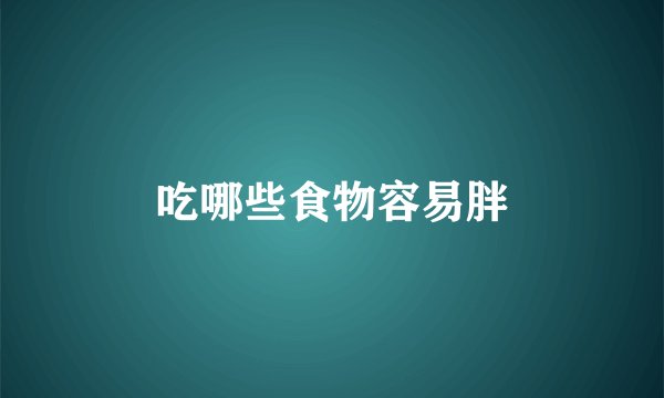 吃哪些食物容易胖