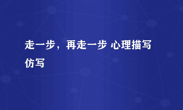 走一步，再走一步 心理描写仿写