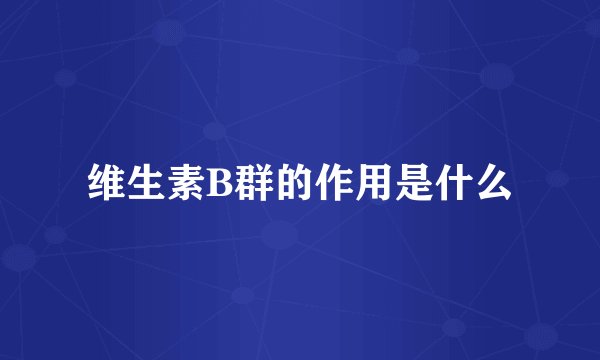 维生素B群的作用是什么
