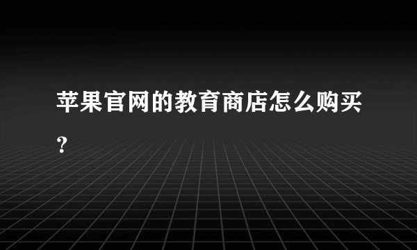 苹果官网的教育商店怎么购买？