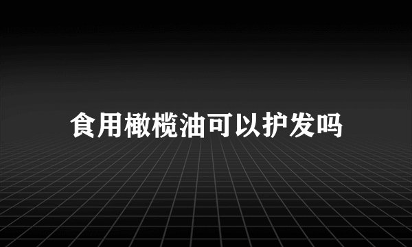 食用橄榄油可以护发吗