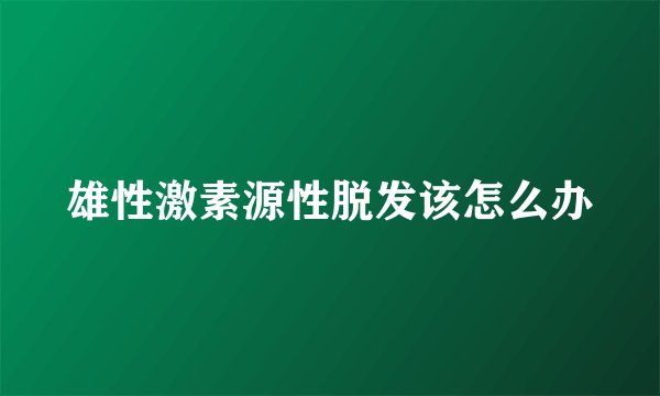 雄性激素源性脱发该怎么办